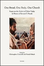 One Bread, One Body, One Church: Essays on the Ecclesia of Christ Today in Honor of Bernard P. Prusak (Annua Nuntia Lovaniensia, 81)