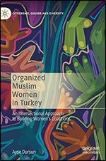 Organized Muslim Women in Turkey: An Intersectional Approach to Building Women s Coalitions (Citizenship, Gender and Diversity)