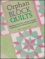 Orphan Block Quilts: Making a Home for Antique, Vintage, Collectible and Leftover Quilt Blocks