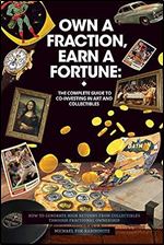 Own a Fraction, Earn a Fortune: The Complete Guide to Co-investing in Art and Collectibles: How to Generate High Returns from Collectibles Through ... Accessing the Investments of the Ultra-Rich)
