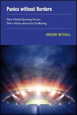 Panics without Borders: How Global Sporting Events Drive Myths about Sex Trafficking (Volume 1) (New Sexual Worlds)