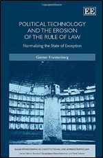 Political Technology and the Erosion of the Rule of Law: Normalizing the State of Exception (Elgar Monographs in Constitutional and Administrative Law)