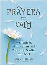 Prayers for Calm: Meditations Affirmations and Prayers to Soothe Your Soul (Healing Prayer, Spiritual Wellness, Prayer Book) (Becca's Prayers)