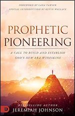 Prophetic Pioneering: A Call to Build and Establish God's New Era Wineskins