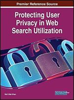 Protecting User Privacy in Web Search Utilization (Advances in Information Security, Privacy, and Ethics (Aispe) Book Series)