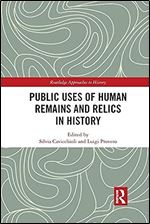 Public Uses of Human Remains and Relics in History (Routledge Approaches to History)