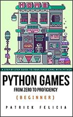 Python Games from Zero to Proficiency (Beginner): A step-by-step guide to coding your first game with Python
