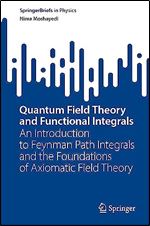 Quantum Field Theory and Functional Integrals: An Introduction to Feynman Path Integrals and the Foundations of Axiomatic Field Theory (SpringerBriefs in Physics)
