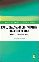 Race, Class and Christianity in South Africa: Middle-Class Moralities (Routledge Studies on Religion in Africa and the Diaspora)