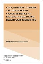 Race, Ethnicity, Gender and Other Social Characteristics as Factors in Health and Health Care Disparities (Research in the Sociology of Health Care, 38)