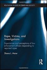 Rape, Victims, and Investigations: Experiences and Perceptions of Law Enforcement Officers Responding to Reported Rapes (Routledge Studies in Crime and Society)