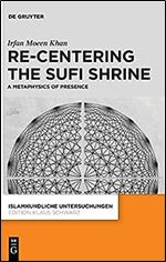 Re-centering the Sufi Shrine. A Metaphysics of Presence (Islamkundliche Untersuchungen)