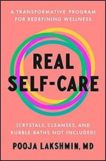 Real Self-Care: A Transformative Program for Redefining Wellness (Crystals, Cleanses, and Bubble Baths Not Included)