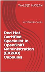 Red Hat Certified Specialist in OpenShift Administration (EX280) Capsules: Certification Guide (Red Hat Certification Guides Book 3)