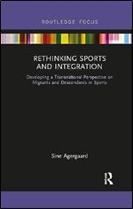 Rethinking Sports and Integration: Developing a Transnational Perspective on Migrants and Descendants in Sports (Routledge Focus on Sport, Culture and Society)