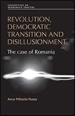 Revolution, democratic transition and disillusionment: The case of Romania (Perspectives on Democratic Practice)