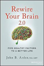 Rewire Your Brain 2.0: Five Healthy Factors to a Better Life Ed 2