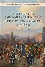 Ruler Visibility and Popular Belonging in the Ottoman Empire, 1808-1908 (Edinburgh Studies on the Ottoman Empire)