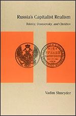 Russia s Capitalist Realism: Tolstoy, Dostoevsky, and Chekhov (Studies in Russian Literature and Theory)