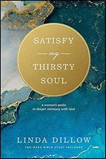 Satisfy My Thirsty Soul: A Woman s Guide to Deeper Intimacy with God
