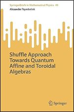 Shuffle Approach Towards Quantum Affine and Toroidal Algebras (SpringerBriefs in Mathematical Physics, 49)