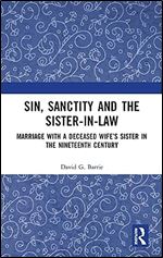 Sin, Sanctity and the Sister-in-Law: Marriage with a Deceased Wife s Sister in the Nineteenth Century