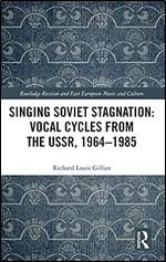 Singing Soviet Stagnation: Vocal Cycles from the USSR, 1964 1985 (Slavonic and East European Music Studies)
