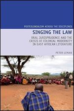Singing the Law: Oral Jurisprudence and the Crisis of Colonial Modernity in East African Literature (Postcolonialism Across the Disciplines LUP)