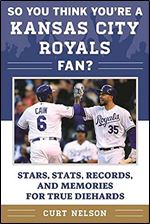 So You Think You're a Kansas City Royals Fan?: Stars, Stats, Records, and Memories for True Diehards (So You Think You're a Team Fan)