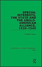 Special Interests, the State and the Anglo-American Alliance, 1939 1945 (Routledge Library Editions: WW2)
