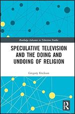 Speculative Television and the Doing and Undoing of Religion (Routledge Advances in Television Studies)