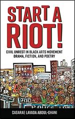 Start a Riot!: Civil Unrest in Black Arts Movement Drama, Fiction, and Poetry (Margaret Walker Alexander Series in African American Studies)