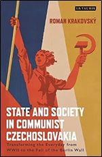 State and Society in Communist Czechoslovakia: Transforming the Everyday from WWII to the Fall of the Berlin Wall