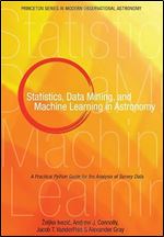 Statistics, Data Mining, and Machine Learning in Astronomy: A Practical Python Guide for the Analysis of Survey Data (Princeton Series in Modern Observational Astronomy, 1)