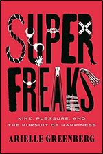 Superfreaks: Kink, Pleasure, and the Pursuit of Happiness