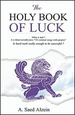 THE HOLY BOOK OF LUCK: What is luck? Is it blind invisible force? Or rational energy with purpose? Is hard work enough to be successful?