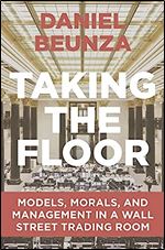 Taking the Floor: Models, Morals, and Management in a Wall Street Trading Room