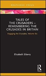 Tales of the Crusaders  Remembering the Crusades in Britain (Engaging the Crusades)