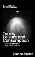 Terror, Leisure and Consumption: Spaces for Harm in a Post-Crash Era (Emerald Studies in Deviant Leisure)