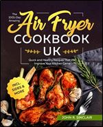 The 1001-Day Amazing Air Fryer Cookbook UK: Quick and Healthy Recipes That Will Improve Your Kitchen Game incl. Sides & More