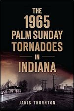 The 1965 Palm Sunday Tornadoes in Indiana (Disaster)