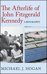 The Afterlife of John Fitzgerald Kennedy: A Biography