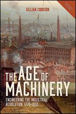 The Age of Machinery: Engineering the Industrial Revolution, 1770-1850 (People, Markets, Goods: Economies and Societies in History, 12)