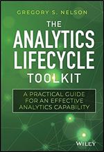 The Analytics Lifecycle Toolkit: A Practical Guide for an Effective Analytics Capability (Wiley and SAS Business Series)