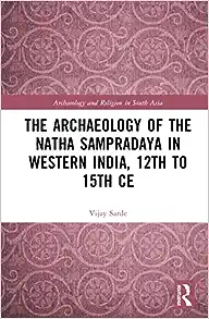 The Archaeology of the Natha Sampradaya in Western India, 12th to 15th Century (Archaeology and Religion in South Asia)