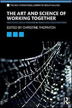 The Art and Science of Working Together: Practising Group Analysis in Teams and Organisations (The New International Library of Group Analysis)