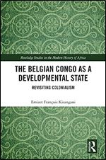 The Belgian Congo as a Developmental State (Routledge Studies in the Modern History of Africa)