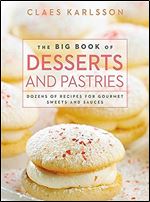 The Big Book of Desserts and Pastries: Dozens of Recipes for Gourmet Sweets and Sauces