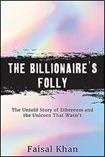 The Billionaire s Folly: The Untold Story of Ethereum and the Unicorn That Wasn t