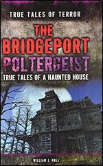 The Bridgeport Poltergeist: True Tales of a Haunted House (True Tales of Terror, 4)